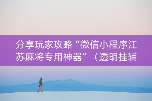 分享玩家攻略“微信小程序江苏麻将专用神器”（透明挂辅助器)