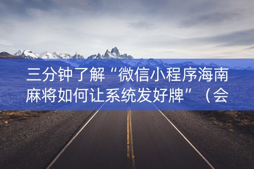 三分钟了解“微信小程序海南麻将如何让系统发好牌”（会员会提高胜率吗)