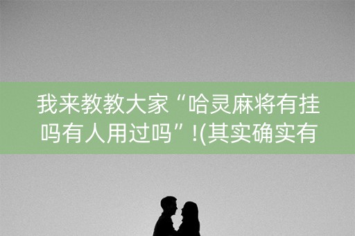 我来教教大家“哈灵麻将有挂吗有人用过吗”!(其实确实有挂)-知乎
