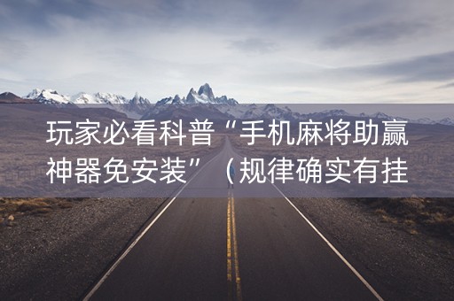 玩家必看科普“手机麻将助赢神器免安装”（规律确实有挂)