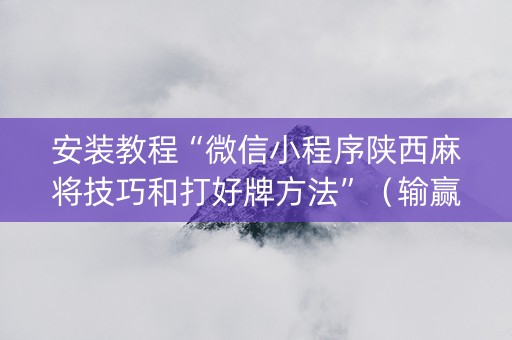 安装教程“微信小程序陕西麻将技巧和打好牌方法”（输赢规律)