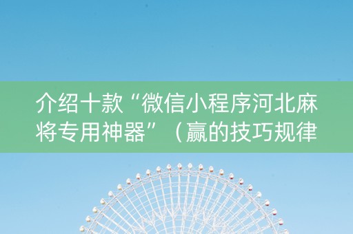 介绍十款“微信小程序河北麻将专用神器”（赢的技巧规律)