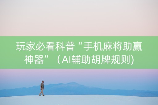 玩家必看科普“手机麻将助赢神器”（AI辅助胡牌规则)