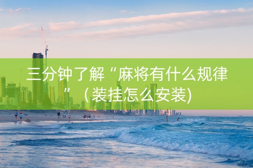 三分钟了解“麻将有什么规律”（装挂怎么安装)