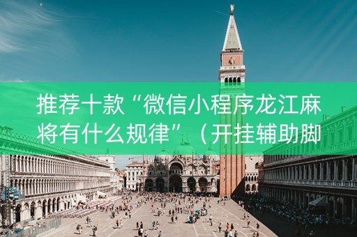 推荐十款“微信小程序龙江麻将有什么规律”（开挂辅助脚本)
