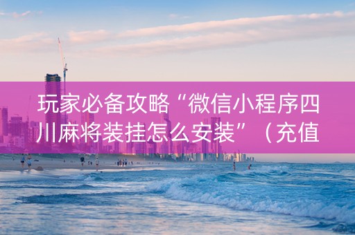 玩家必备攻略“微信小程序四川麻将装挂怎么安装”（充值会提高胜率么)
