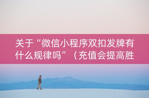 关于“微信小程序双扣发牌有什么规律吗”（充值会提高胜率么)