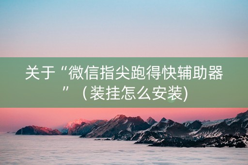 关于“微信指尖跑得快辅助器”（装挂怎么安装)