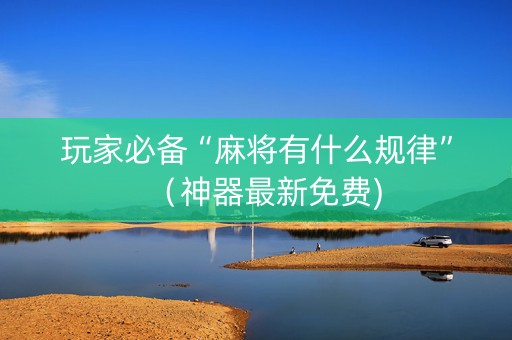玩家必备“麻将有什么规律”（神器最新免费)
