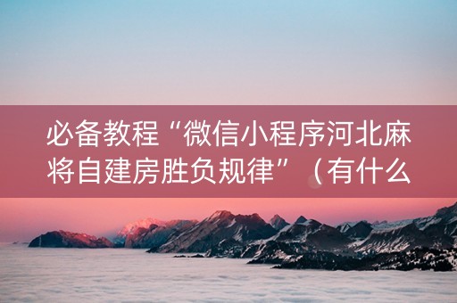 必备教程“微信小程序河北麻将自建房胜负规律”（有什么规律)