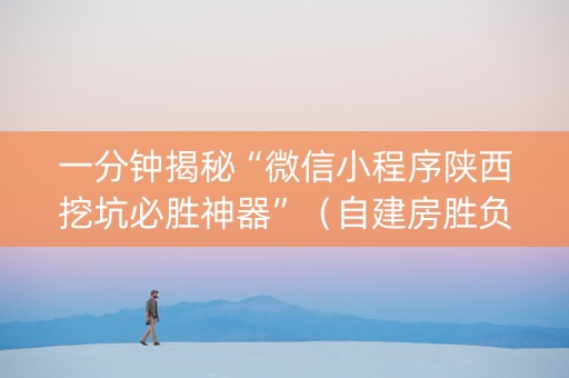 一分钟揭秘“微信小程序陕西挖坑必胜神器”（自建房胜负规律)