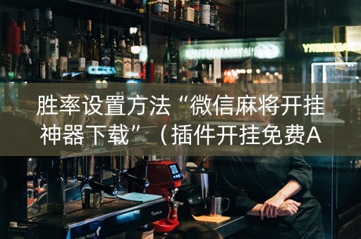 胜率设置方法“微信麻将开挂神器下载”（插件开挂免费AI)