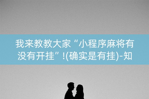 我来教教大家“小程序麻将有没有开挂”!(确实是有挂)-知乎
