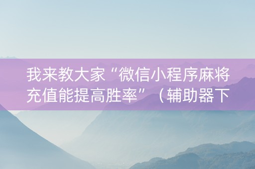 我来教大家“微信小程序麻将充值能提高胜率”（辅助器下载)