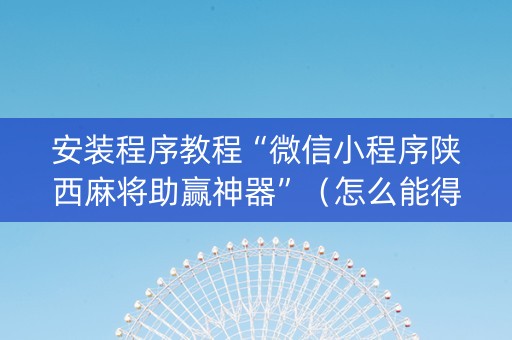 安装程序教程“微信小程序陕西麻将助赢神器”（怎么能得到好牌)