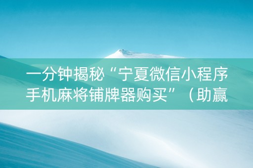 一分钟揭秘“宁夏微信小程序手机麻将铺牌器购买”（助赢神器)