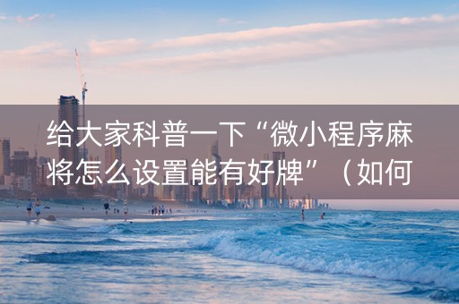 给大家科普一下“微小程序麻将怎么设置能有好牌”（如何提高胜率)