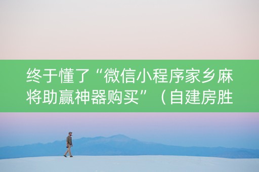 终于懂了“微信小程序家乡麻将助赢神器购买”（自建房胜负规律)
