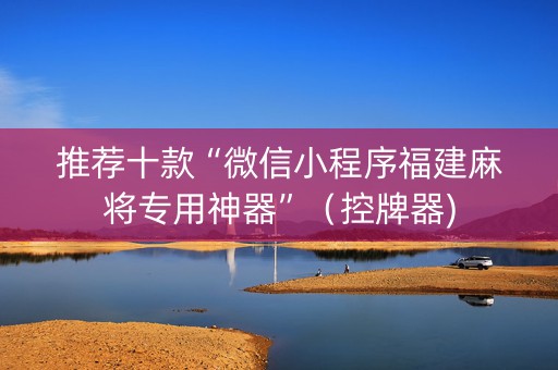 推荐十款“微信小程序福建麻将专用神器”（控牌器)