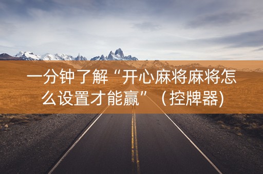 一分钟了解“开心麻将麻将怎么设置才能赢”（控牌器)