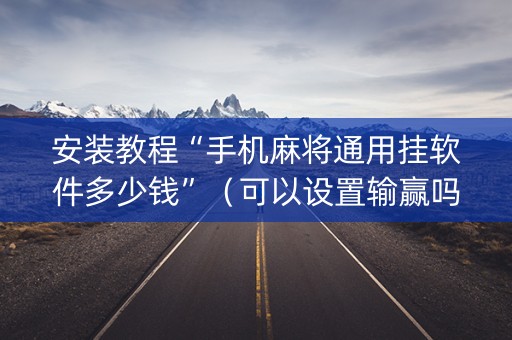 安装教程“手机麻将通用挂软件多少钱”（可以设置输赢吗)