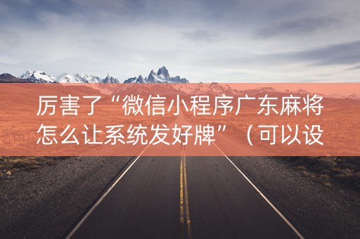厉害了“微信小程序广东麻将怎么让系统发好牌”（可以设置输赢吗)