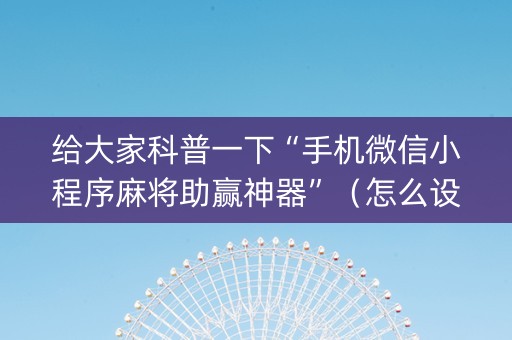 给大家科普一下“手机微信小程序麻将助赢神器”（怎么设置能有好牌)