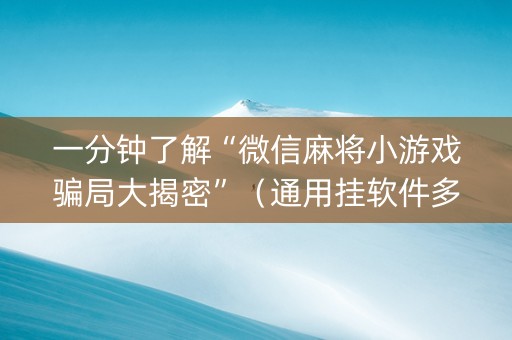 一分钟了解“微信麻将小游戏骗局大揭密”（通用挂软件多少钱)