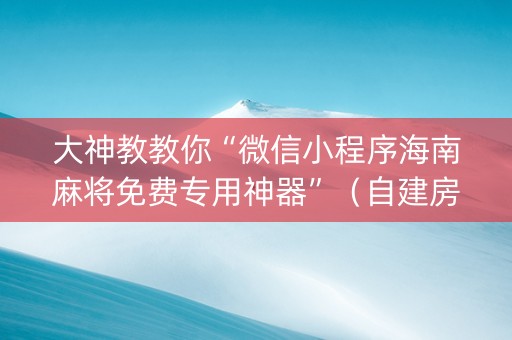 大神教教你“微信小程序海南麻将免费专用神器”（自建房胜负规律)