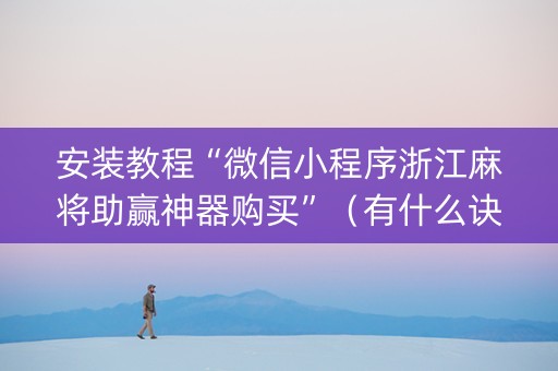 安装教程“微信小程序浙江麻将助赢神器购买”（有什么诀窍)