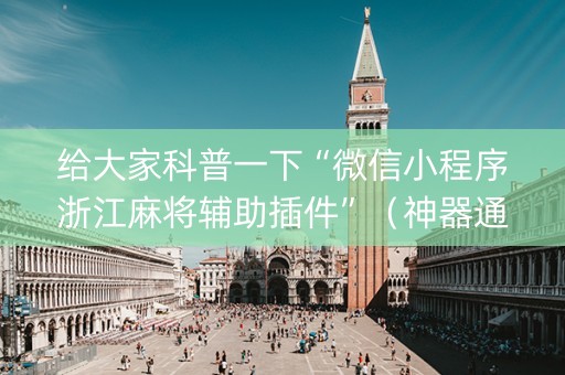 给大家科普一下“微信小程序浙江麻将辅助插件”（神器通用版)