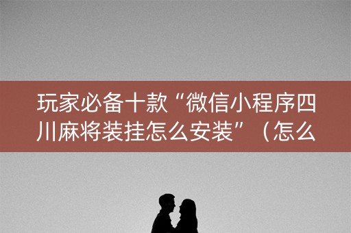 玩家必备十款“微信小程序四川麻将装挂怎么安装”（怎么让系统给自己好牌)