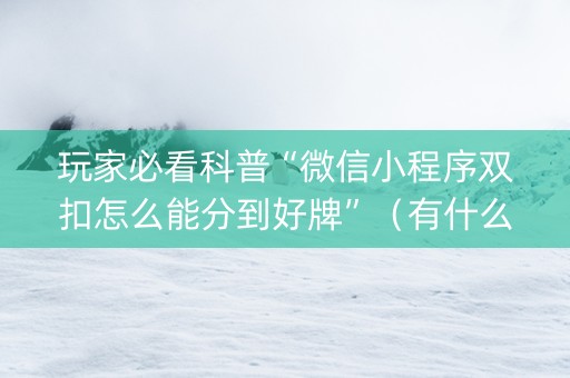 玩家必看科普“微信小程序双扣怎么能分到好牌”（有什么规律)