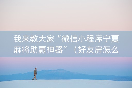 我来教大家“微信小程序宁夏麻将助赢神器”（好友房怎么才能赢)