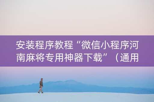 安装程序教程“微信小程序河南麻将专用神器下载”（通用挂软件多少钱)