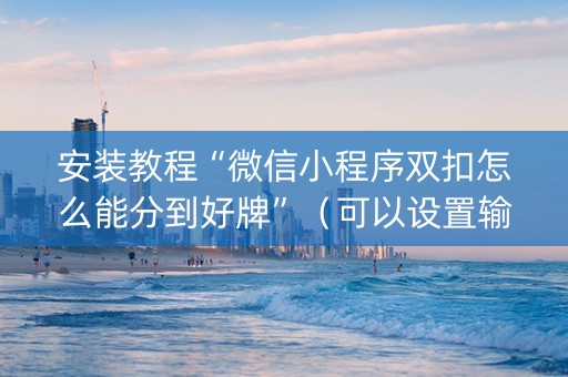 安装教程“微信小程序双扣怎么能分到好牌”（可以设置输赢吗)