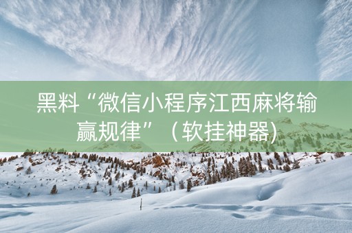 黑料“微信小程序江西麻将输赢规律”（软挂神器)