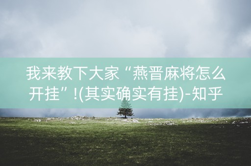 我来教下大家“燕晋麻将怎么开挂”!(其实确实有挂)-知乎