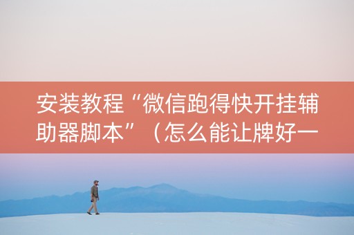 安装教程“微信跑得快开挂辅助器脚本”（怎么能让牌好一点)