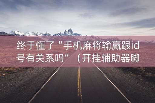 终于懂了“手机麻将输赢跟id号有关系吗”（开挂辅助器脚本)