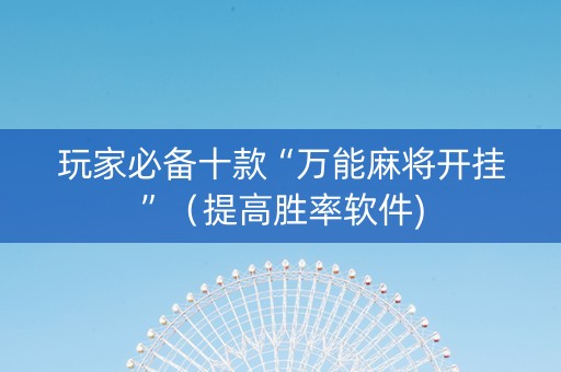 玩家必备十款“万能麻将开挂”（提高胜率软件)