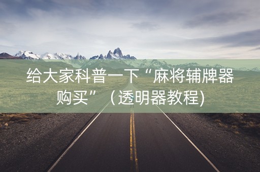给大家科普一下“麻将辅牌器购买”（透明器教程)