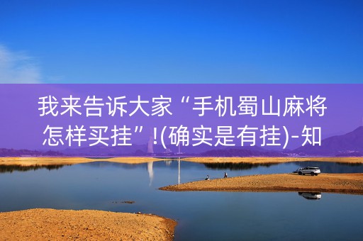 我来告诉大家“手机蜀山麻将怎样买挂”!(确实是有挂)-知乎