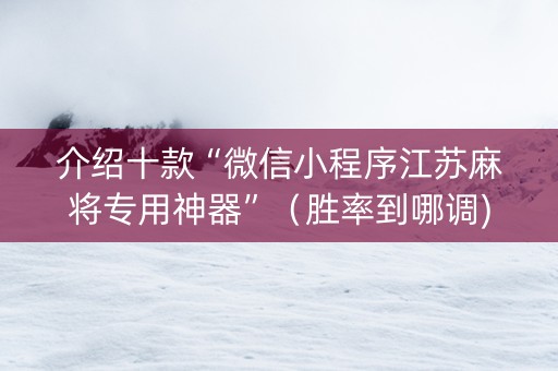 介绍十款“微信小程序江苏麻将专用神器”（胜率到哪调)