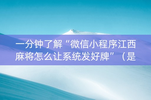 一分钟了解“微信小程序江西麻将怎么让系统发好牌”（是否能开挂)