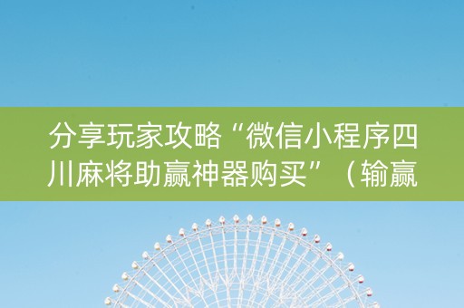 分享玩家攻略“微信小程序四川麻将助赢神器购买”（输赢规律)