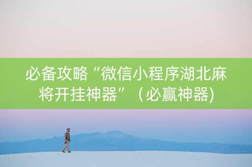 必备攻略“微信小程序湖北麻将开挂神器”（必赢神器)