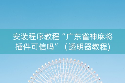 安装程序教程“广东雀神麻将插件可信吗”（透明器教程)