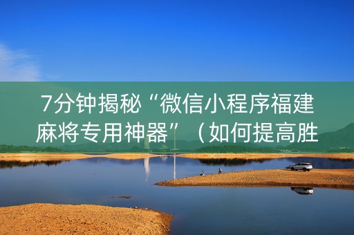 7分钟揭秘“微信小程序福建麻将专用神器”（如何提高胜率)