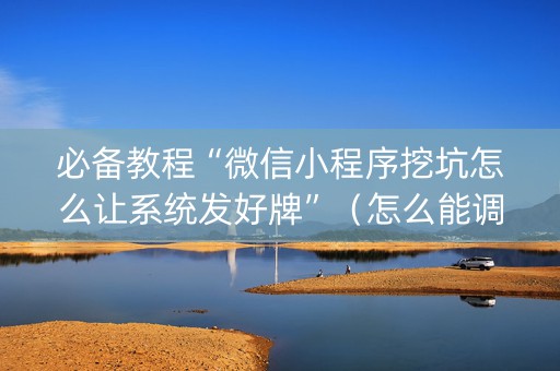 必备教程“微信小程序挖坑怎么让系统发好牌”（怎么能调好牌)